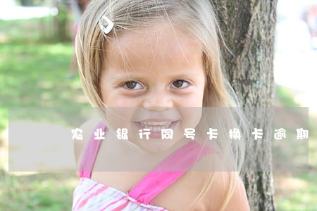 农业银行同号卡换卡逾期未到 农业银行同号卡换卡逾期未到