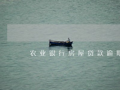 农业银行房屋贷款逾期一天 农业银行房屋贷款逾期一天