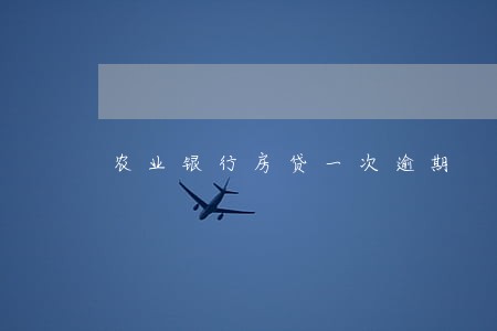 农业银行房贷一次逾期 农业银行房贷一次逾期