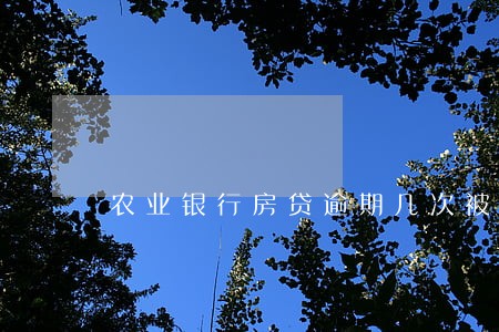 农业银行房贷逾期几次被收回 农业银行房贷逾期几次被收回
