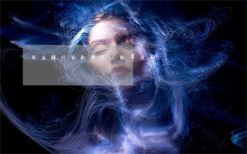 农业银行贷款多久还款算逾期 农业银行贷款多久还款算逾期
