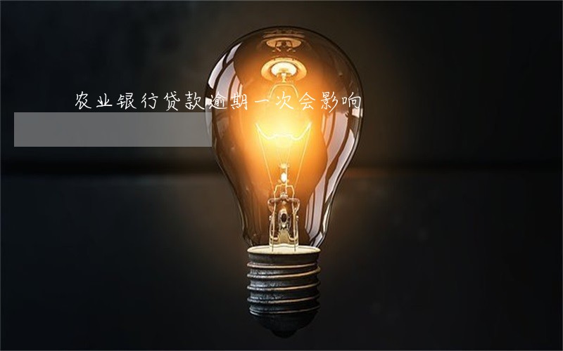 农业银行贷款逾期一次会影响 农业银行贷款逾期一次会影响