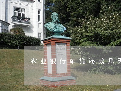 农业银行车贷还款几天算逾期 农业银行车贷还款几天算逾期