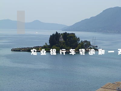 农业银行车贷逾期一天会怎么样
