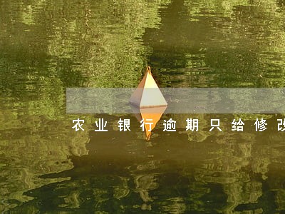 农业银行逾期只给修改1次 农业银行逾期只给修改1次