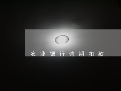 农业银行逾期扣款 农业银行逾期扣款