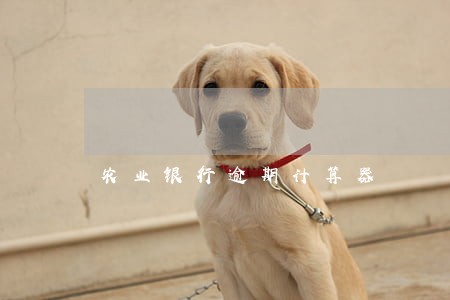 农业银行逾期计算器 农业银行逾期计算器