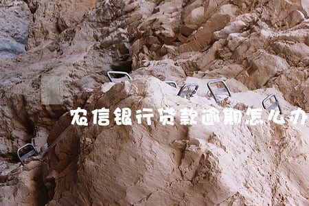 农信银行贷款逾期怎么办 农信银行贷款逾期怎么办