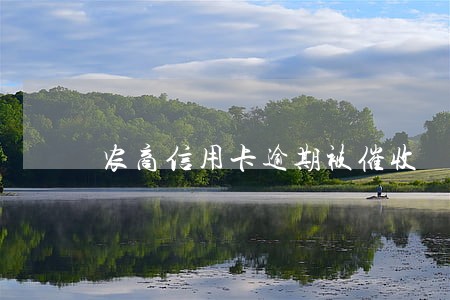 农商信用卡逾期被催收 农商信用卡逾期被催收