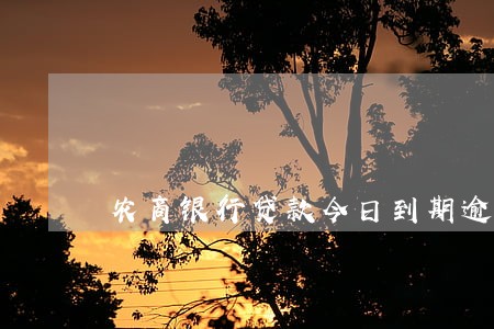 农商银行贷款今日到期逾期了 农商银行贷款今日到期逾期了