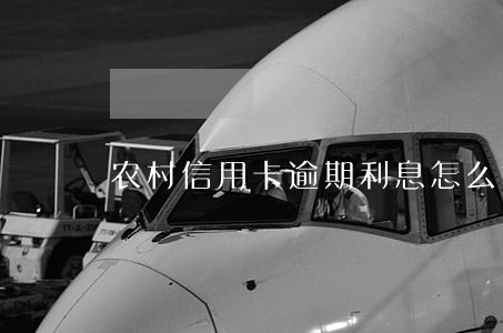 农村信用卡逾期利息怎么算 农村信用卡逾期利息怎么算