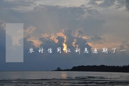 农村信用社利息逾期了一个星期 农村信用社利息逾期了一个星期
