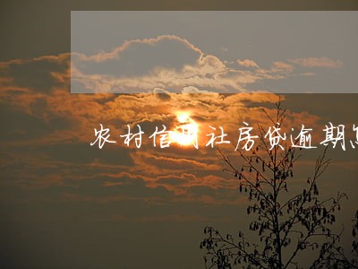 农村信用社房贷逾期怎么办理吗 农村信用社房贷逾期怎么办理吗