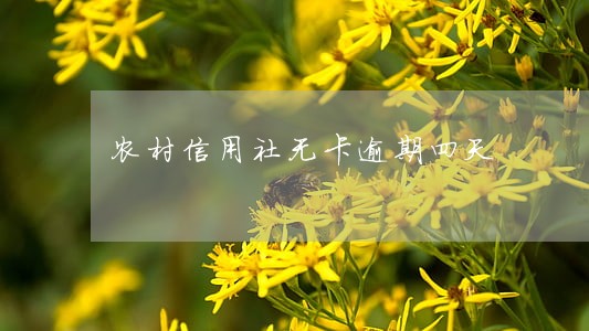 农村信用社无卡逾期四天 农村信用社无卡逾期四天