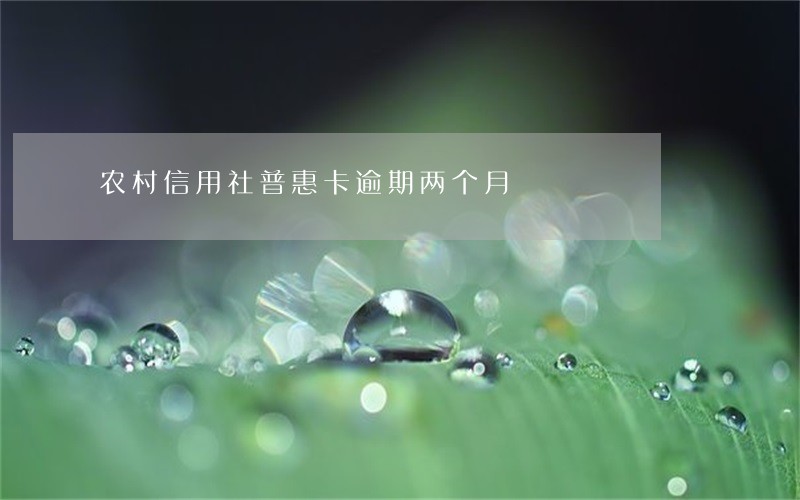 农村信用社普惠卡逾期两个月 农村信用社普惠卡逾期两个月