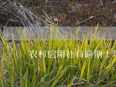 农村信用社有逾期十年 农村信用社有逾期十年