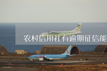 农村信用社有逾期征信能查到吗 农村信用社有逾期征信能查到吗