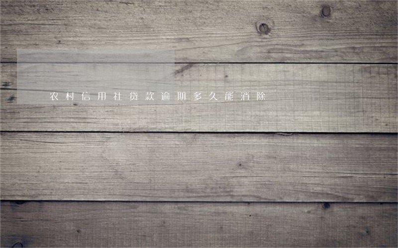 农村信用社贷款逾期多久能消除 农村信用社贷款逾期多久能消除