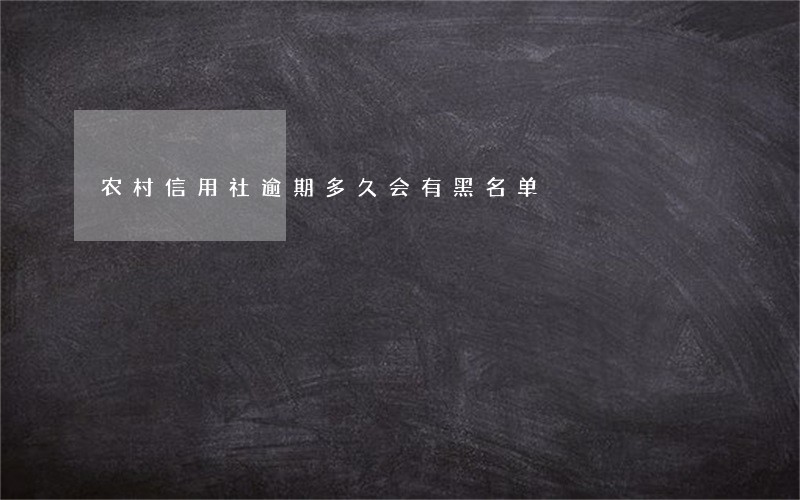农村信用社逾期多久会有黑名单 农村信用社逾期多久会有黑名单