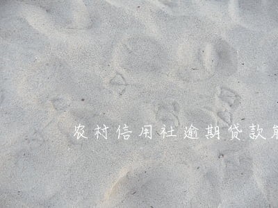 农村信用社逾期贷款能否分期 农村信用社逾期贷款能否分期
