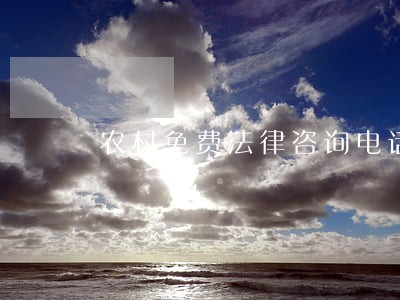 农村免费法律咨询电话 农村免费法律咨询电话