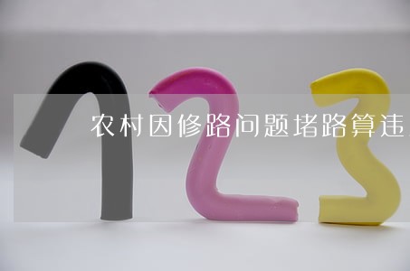 农村因修路问题堵路算违法吗 农村因修路问题堵路算违法吗