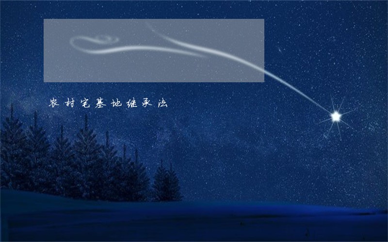农村宅基地继承法 农村宅基地继承法