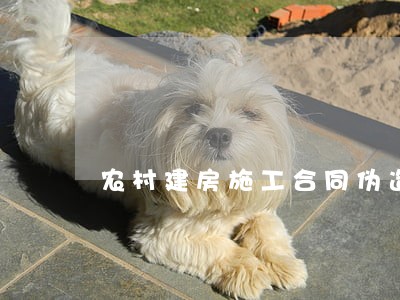 农村建房施工合同伪造违法吗 农村建房施工合同伪造违法吗