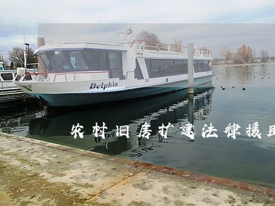 农村旧房扩建法律援助 农村旧房扩建法律援助