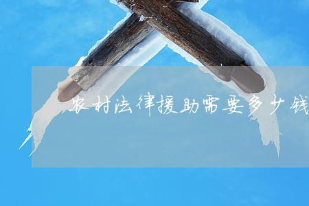 农村法律援助需要多少钱 农村法律援助需要多少钱