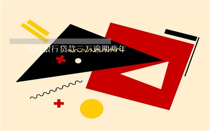 农村银行贷款三万逾期两年 农村银行贷款三万逾期两年
