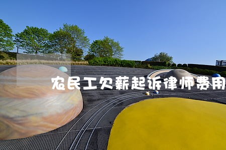 农民工欠薪起诉律师费用 农民工欠薪起诉律师费用