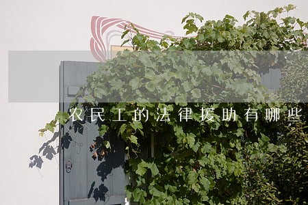 农民工的法律援助有哪些 农民工的法律援助有哪些