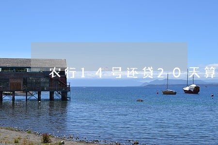 农行14号还贷20天算逾期吗 农行14号还贷20天算逾期吗