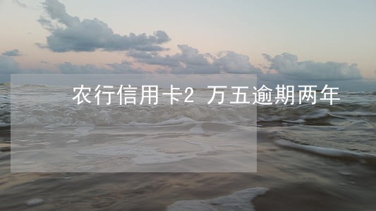 农行信用卡2万五逾期两年 农行信用卡2万五逾期两年