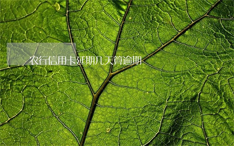 农行信用卡延期几天算逾期 农行信用卡延期几天算逾期