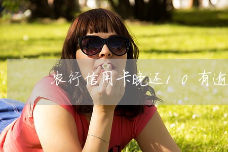 农行信用卡晚还10有逾期吗 农行信用卡晚还10有逾期吗