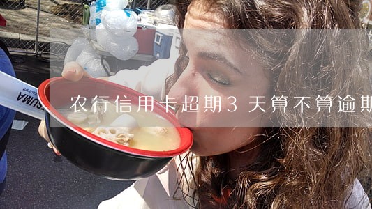 农行信用卡超期3天算不算逾期 农行信用卡超期3天算不算逾期