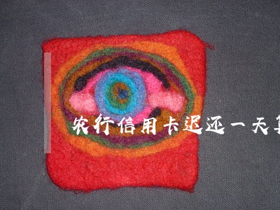 农行信用卡迟还一天算逾期吗