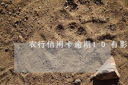 农行信用卡逾期10有影响么 农行信用卡逾期10有影响么