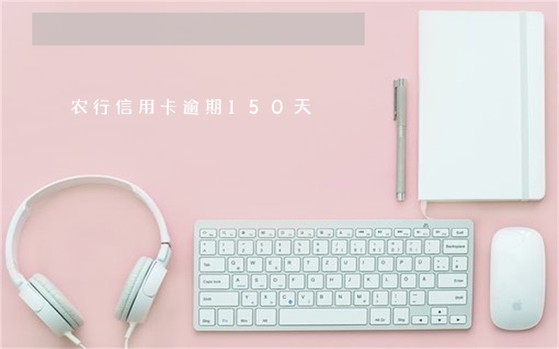 农行信用卡逾期150天 农行信用卡逾期150天