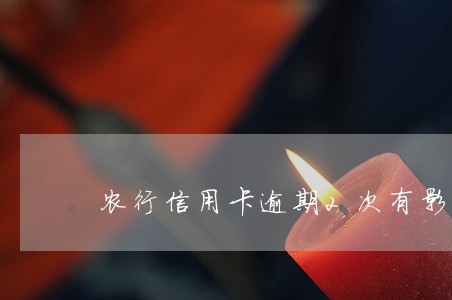 农行信用卡逾期2次有影响吗 农行信用卡逾期2次有影响吗