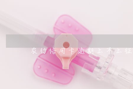 农行信用卡逾期上不上征信 农行信用卡逾期上不上征信