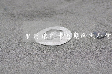 农行信用卡逾期两次征信 农行信用卡逾期两次征信