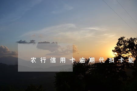农行信用卡逾期代扣卡能用吗 农行信用卡逾期代扣卡能用吗