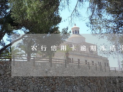 农行信用卡逾期冻结没办法了吗 农行信用卡逾期冻结没办法了吗