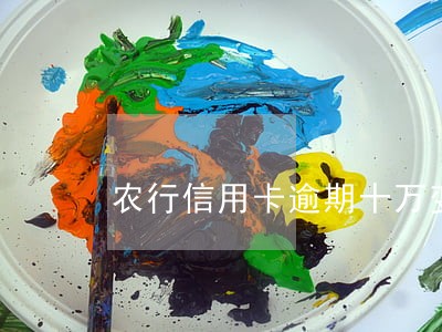 农行信用卡逾期十万变呆账 农行信用卡逾期十万变呆账