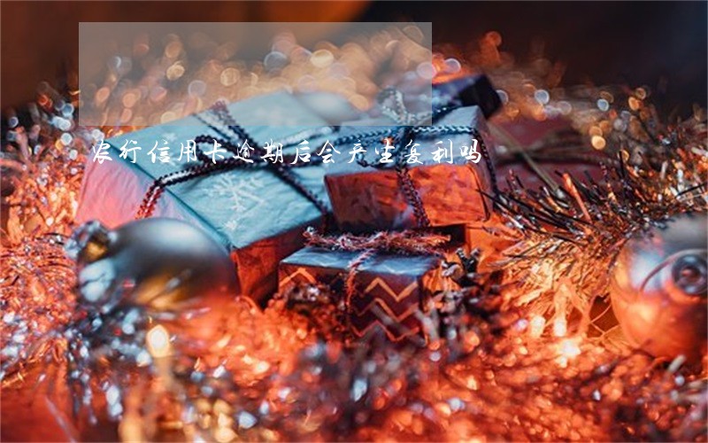 农行信用卡逾期后会产生复利吗 农行信用卡逾期后会产生复利吗