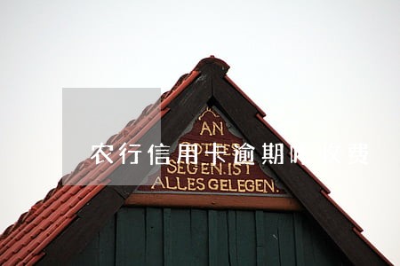 农行信用卡逾期咋收费 农行信用卡逾期咋收费