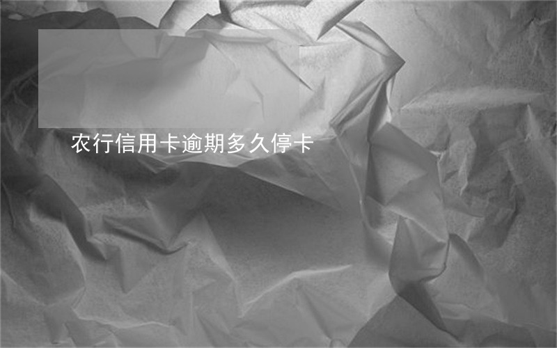 农行信用卡逾期多久停卡 农行信用卡逾期多久停卡